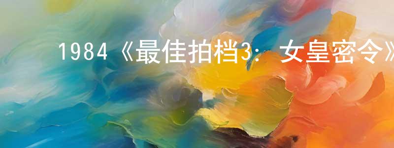 蔡花花的动漫综艺大全,1984《最佳拍档3:女皇密令》完整版电影/在线观看/百度云-美剧天堂